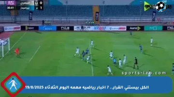 الكل بيستنى القرار.. 7 أخبار رياضية مهمة اليوم الثلاثاء 19/8/2025